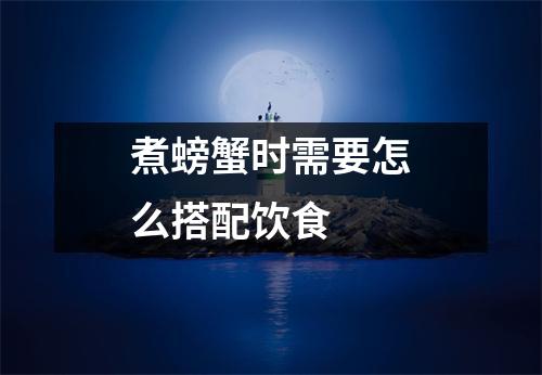 煮螃蟹时需要怎么搭配饮食 