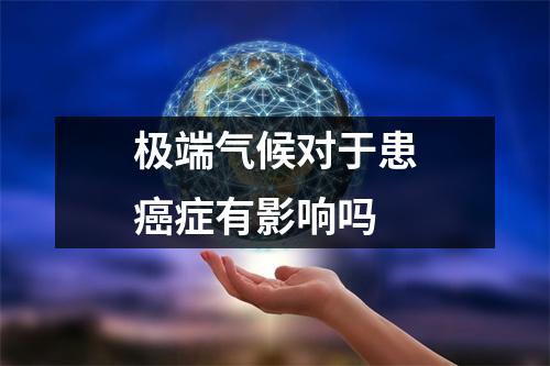 极端气候对于患癌症有影响吗 