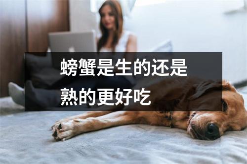 螃蟹是生的还是熟的更好吃 