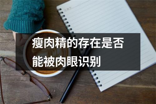 瘦肉精的存在是否能被肉眼识别 