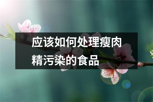 应该如何处理瘦肉精污染的食品 