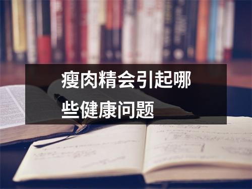瘦肉精会引起哪些健康问题 瘦肉精会引起哪些健康问题