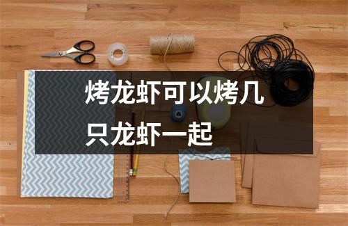 烤龙虾可以烤几只龙虾一起 