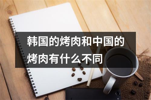 韩国的烤肉和中国的烤肉有什么不同