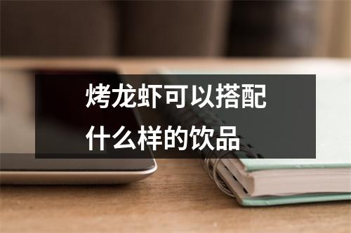 烤龙虾可以搭配什么样的饮品 