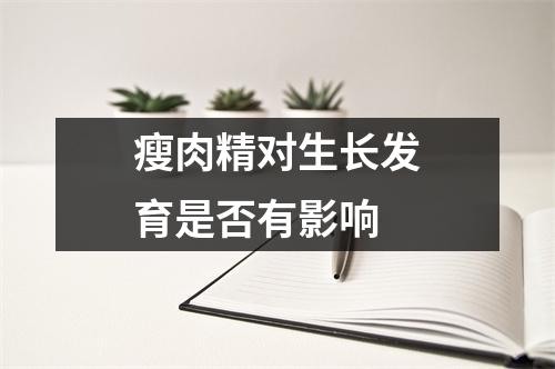 瘦肉精对生长发育是否有影响 
