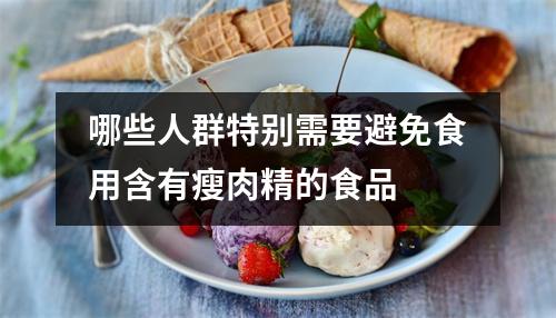 哪些人群特别需要避免食用含有瘦肉精的食品 