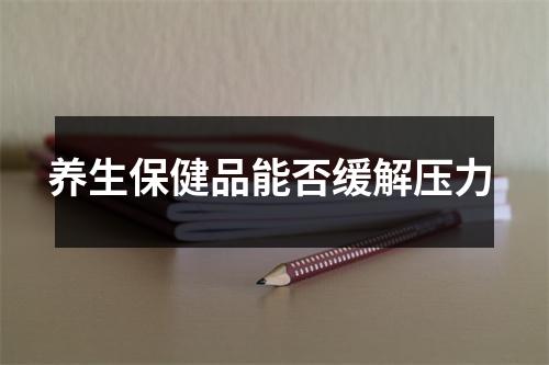 养生保健品能否缓解压力 