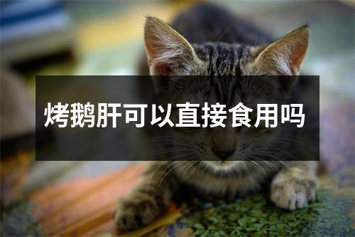 烤鹅肝可以直接食用吗