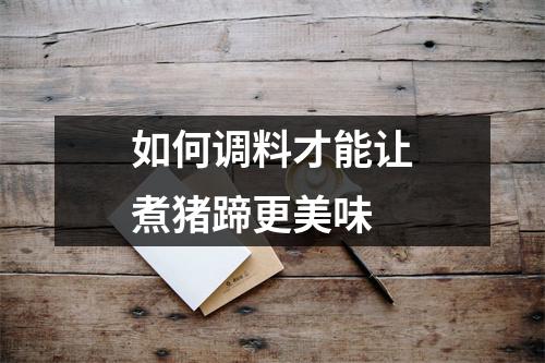 如何调料才能让煮猪蹄更美味