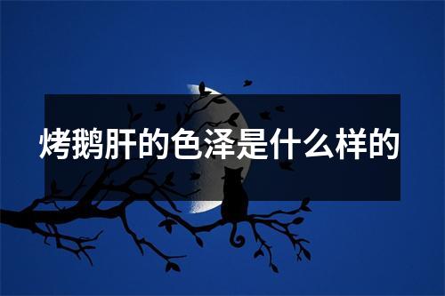 烤鹅肝的色泽是什么样的