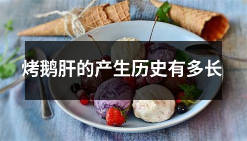 烤鹅肝的产生历史有多长