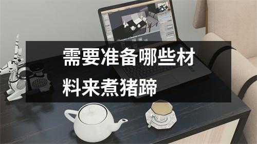 需要准备哪些材料来煮猪蹄