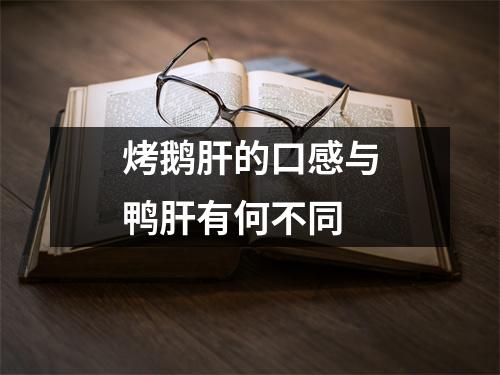 烤鹅肝的口感与鸭肝有何不同