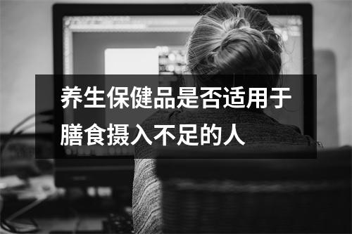 养生保健品是否适用于膳食摄入不足的人 养生保健品是否适用于膳食摄入不足的人