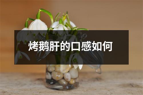 烤鹅肝的口感如何