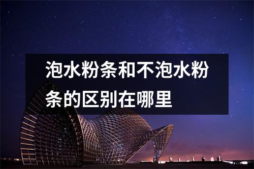 泡水粉条和不泡水粉条的区别在哪里 