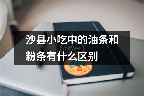 沙县小吃中的油条和粉条有什么区别 沙县小吃中的油条和粉条有什么区别