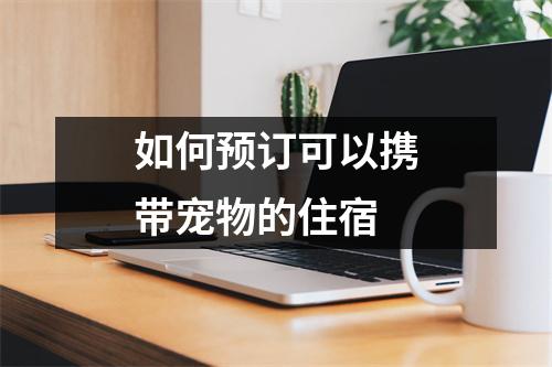 如何预订可以携带宠物的住宿 