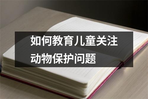如何教育儿童关注动物保护问题 