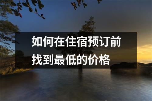 如何在住宿预订前找到最低的价格 