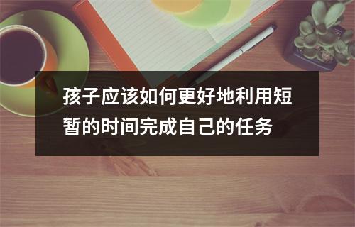 孩子应该如何更好地利用短暂的时间完成自己的任务