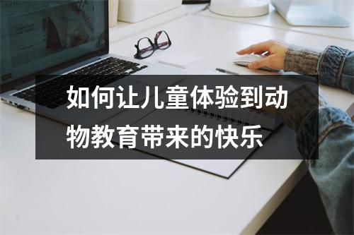 如何让儿童体验到动物教育带来的快乐 如何让儿童体验到动物教育带来的快乐