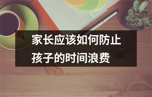 家长应该如何防止孩子的时间浪费 