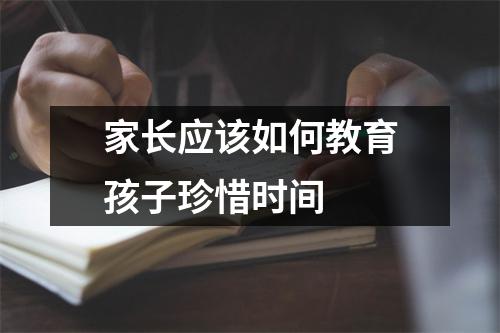 家长应该如何教育孩子珍惜时间 