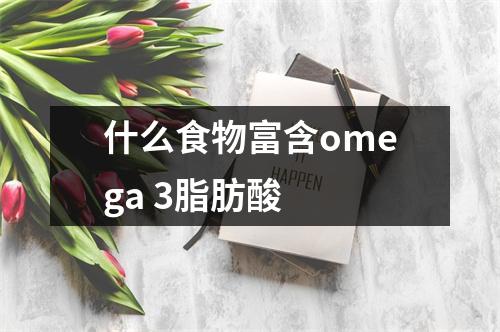 什么食物富含omega 3脂肪酸