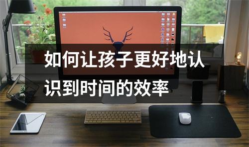 如何让孩子更好地认识到时间的效率