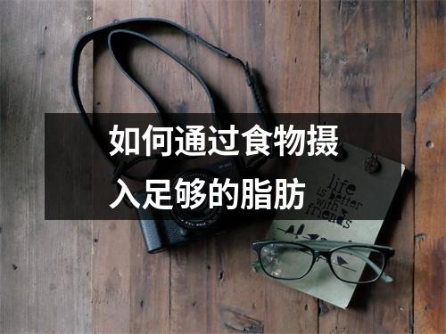 如何通过食物摄入足够的脂肪