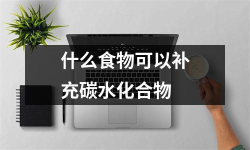 什么食物可以补充碳水化合物