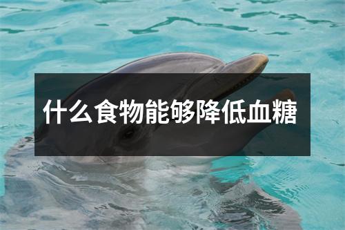 什么食物能够降低血糖