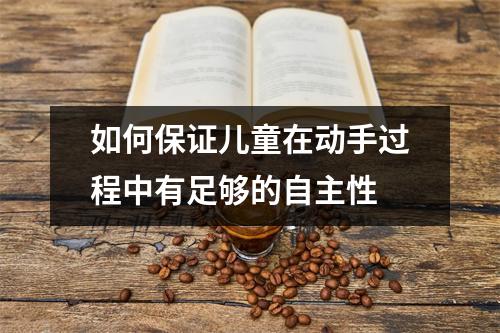 如何保证儿童在动手过程中有足够的自主性