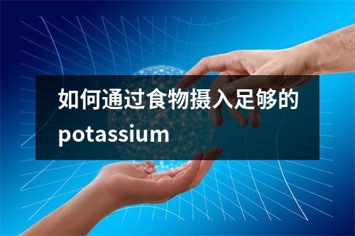 如何通过食物摄入足够的potassium