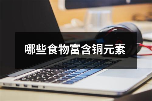 哪些食物富含铜元素