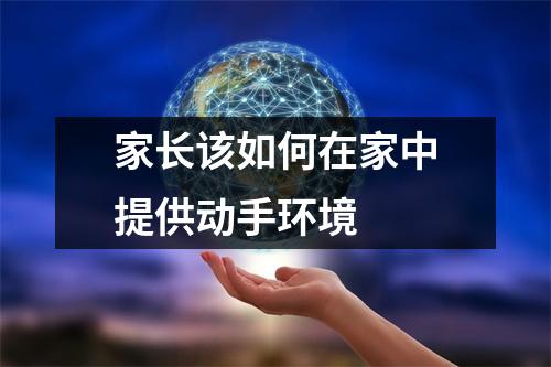 家长该如何在家中提供动手环境