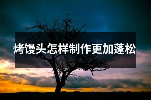 烤馒头怎样制作更加蓬松 