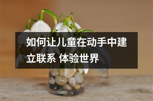 如何让儿童在动手中建立联系 体验世界