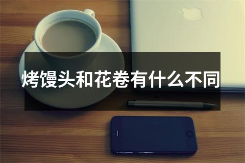 烤馒头和花卷有什么不同 