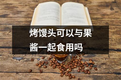 烤馒头可以与果酱一起食用吗 