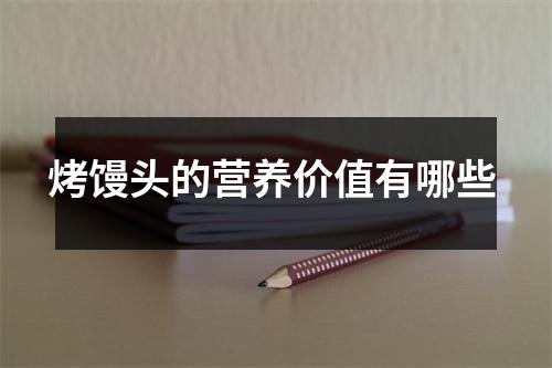 烤馒头的营养价值有哪些 