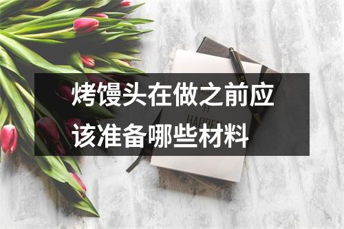 烤馒头在做之前应该准备哪些材料 