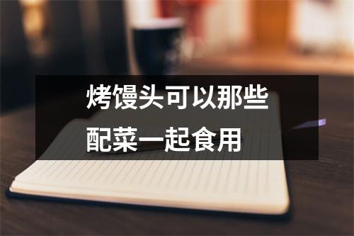 烤馒头可以那些配菜一起食用 