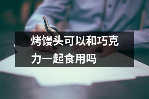 烤馒头可以和巧克力一起食用吗 烤馒头可以和巧克力一起食用吗