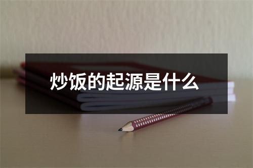 炒饭的起源是什么