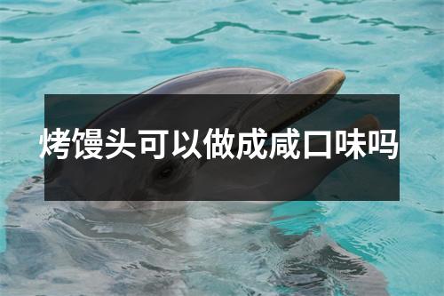 烤馒头可以做成咸口味吗 烤馒头可以做成咸口味吗