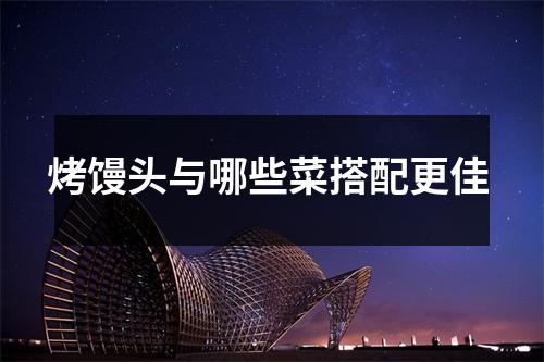 烤馒头与哪些菜搭配更佳 