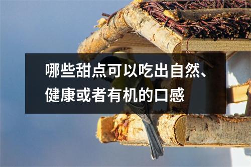 哪些甜点可以吃出自然、健康或者有机的口感